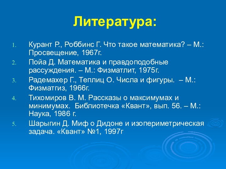 Литература:Курант Р., Роббинс Г. Что такое математика? – М.: Просвещение, 1967г.Пойа Д.