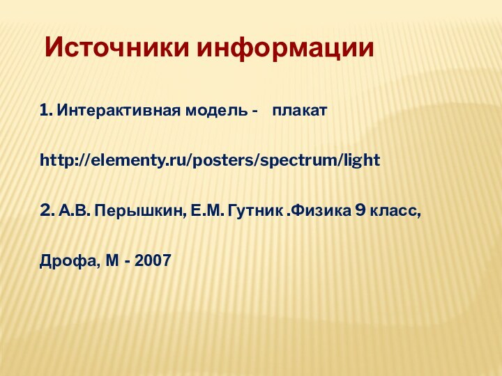 Источники информации 1. Интерактивная модель -  плакат http://elementy.ru/posters/spectrum/light2. А.В. Перышкин, Е.М.