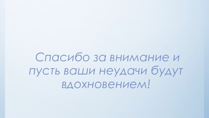 Спасибо за внимание и пусть ваши неудачи будут вдохновением!