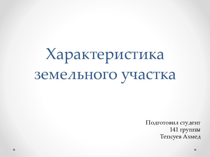 Характеристика земельного участкаПодготовил студент 141 группыТепсуев Ахмед