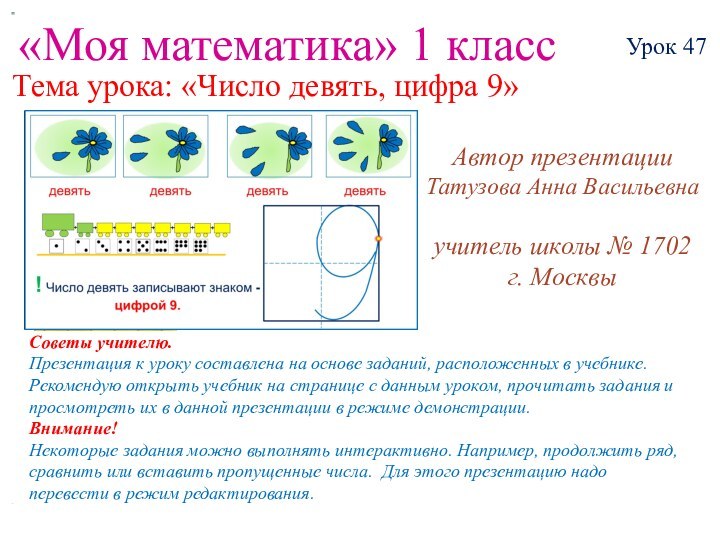 «Моя математика» 1 классУрок 47Тема урока: «Число девять, цифра 9»Советы учителю.Презентация к