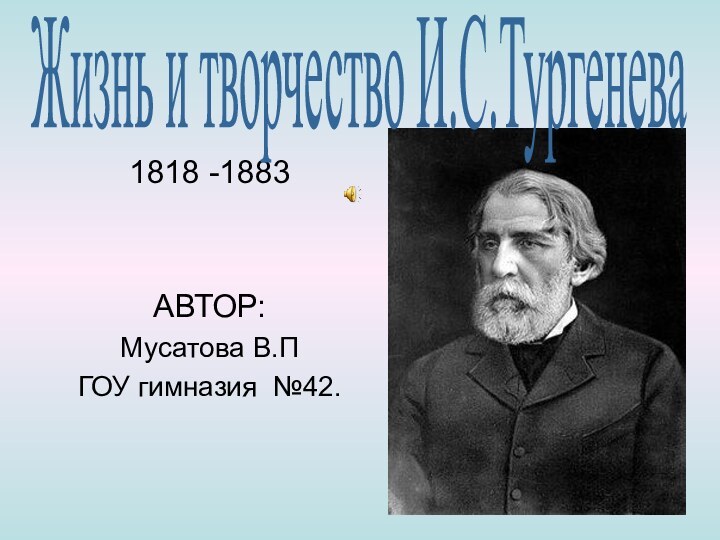 1818 -1883АВТОР:Мусатова В.ПГОУ гимназия №42.Жизнь и творчество И.С.Тургенева