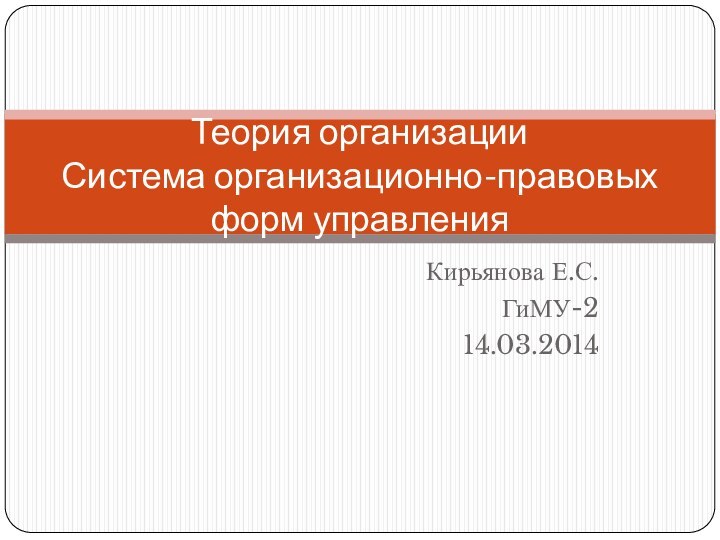 Кирьянова Е.С.ГиМУ-2 14.03.2014Теория организации Система организационно-правовых форм управления