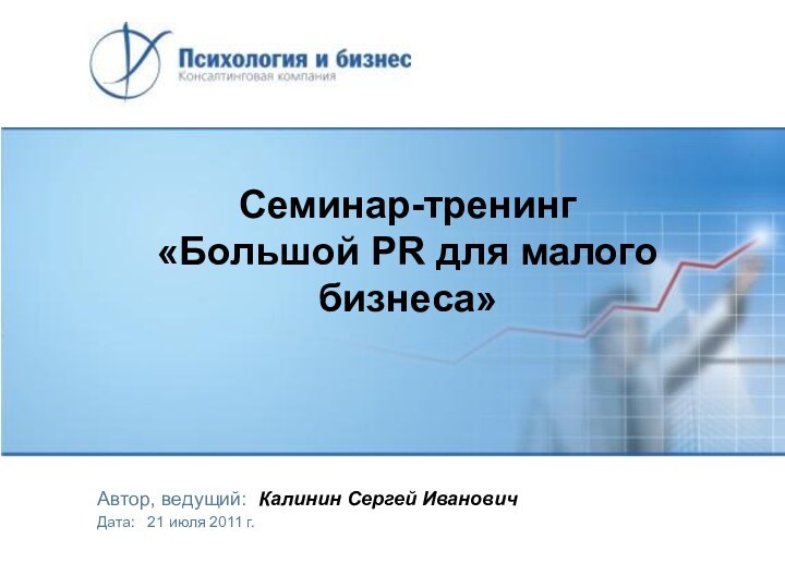Семинар-тренинг  «Большой PR для малого бизнеса» Автор, ведущий: Калинин Сергей ИвановичДата: