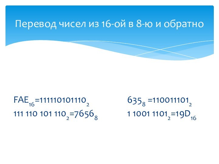 Перевод чисел из 16-ой в 8-ю и обратноFAE16=1111101011102111 110 101 1102=765686358 =11001110121 1001 11012=19D16