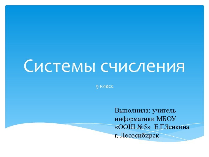 Системы счисления9 классВыполнила: учитель информатики МБОУ «ООШ №5» Е.Г.Зенкина г. Лесосибирск