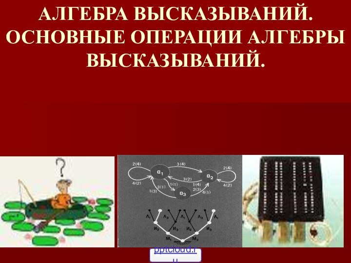 АЛГЕБРА ВЫСКАЗЫВАНИЙ. ОСНОВНЫЕ ОПЕРАЦИИ АЛГЕБРЫ ВЫСКАЗЫВАНИЙ.