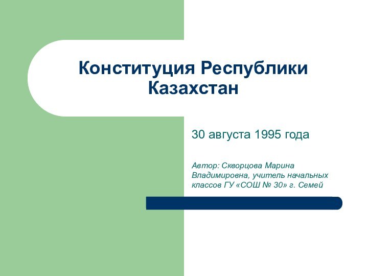 Конституция Республики Казахстан30 августа 1995 годаАвтор: Скворцова Марина Владимировна, учитель начальных классов