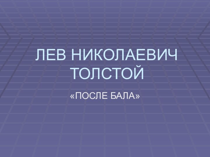 ЛЕВ НИКОЛАЕВИЧ ТОЛСТОЙ«ПОСЛЕ БАЛА»