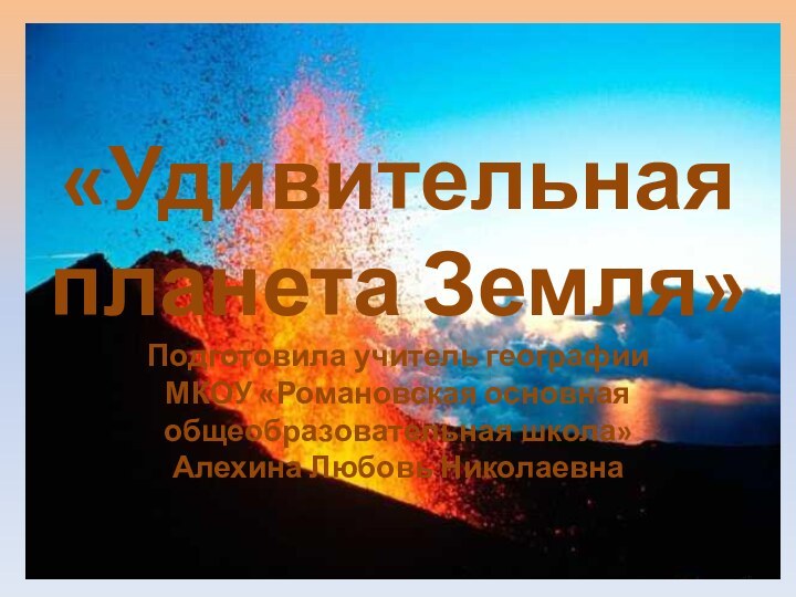 «Удивительная планета Земля»  Подготовила учитель географии  МКОУ «Романовская основная общеобразовательная