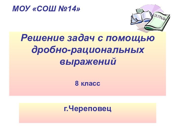 Решение задач с помощью дробно-рациональных выражений  8 класс г.ЧереповецМОУ «СОШ №14»