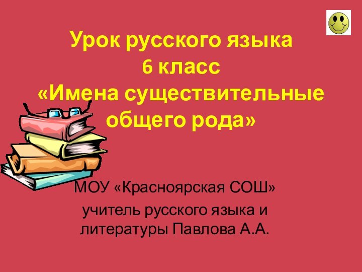 Урок русского языка 6 класс «Имена существительные общего рода»МОУ «Красноярская СОШ»учитель русского