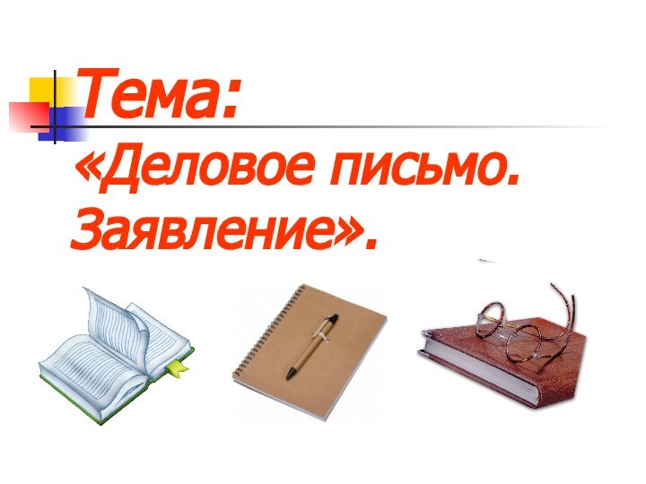 Тема:  «Деловое письмо. Заявление».