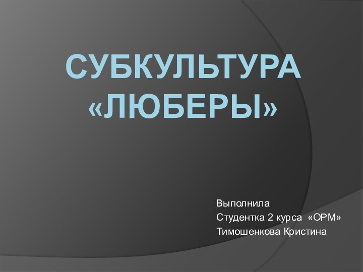 Субкультура «Люберы»ВыполнилаСтудентка 2 курса «ОРМ»Тимошенкова Кристина