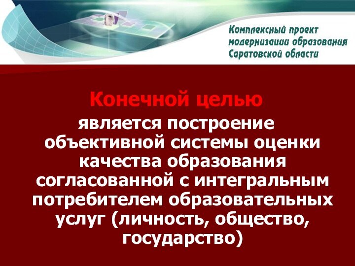 Конечной целью является построение объективной системы оценки качества образования согласованной с интегральным