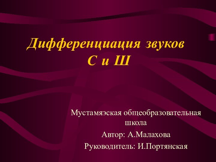 Дифференциация звуков  С и ШМустамяэская общеобразовательная школаАвтор: А.МалаховаРуководитель: И.Портянская