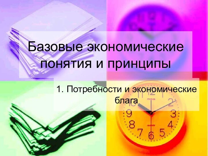 Базовые экономические понятия и принципы1. Потребности и экономические блага