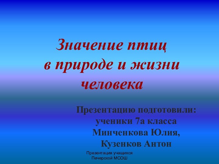 Презентация учащихся Печерской МСОШЗначение птиц  в природе и жизни человекаПрезентацию подготовили:ученики