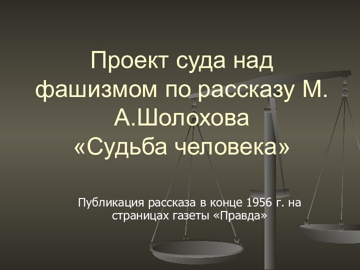 Проект суда над фашизмом по рассказу М.А.Шолохова «Судьба человека»Публикация рассказа в конце