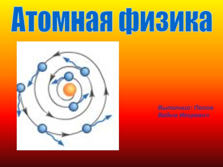 Атомная физикаВыполнил: Попов Вадим Игоревич