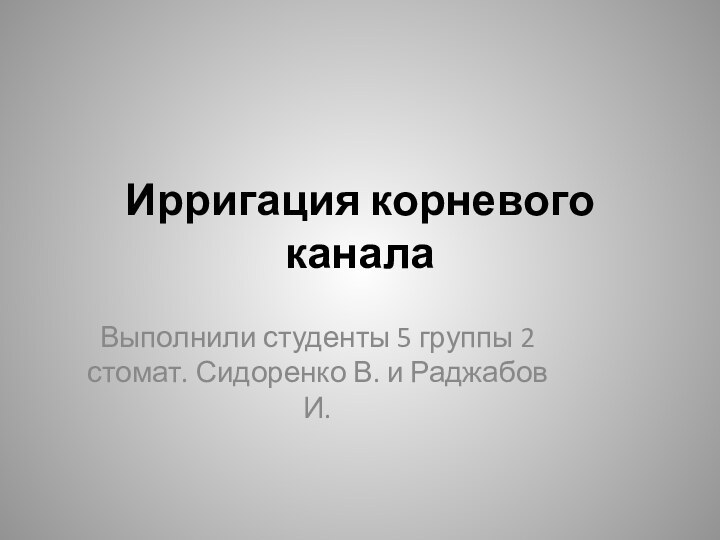 Ирригация корневого каналаВыполнили студенты 5 группы 2 стомат. Сидоренко В. и Раджабов И.