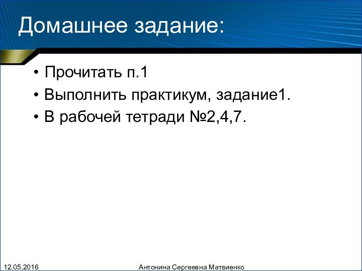 Домашнее задание:Прочитать п.1Выполнить практикум, задание1.В рабочей тетради №2,4,7.Антонина Сергеевна Матвиенко