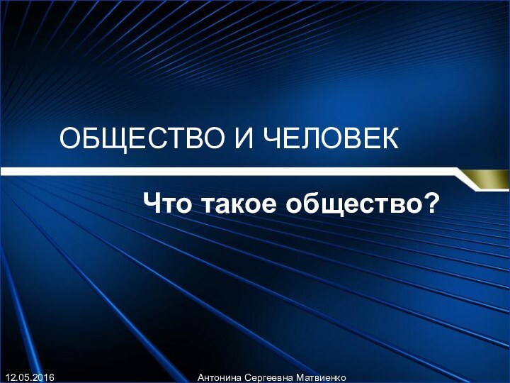 ОБЩЕСТВО И ЧЕЛОВЕКЧто такое общество?Антонина Сергеевна Матвиенко