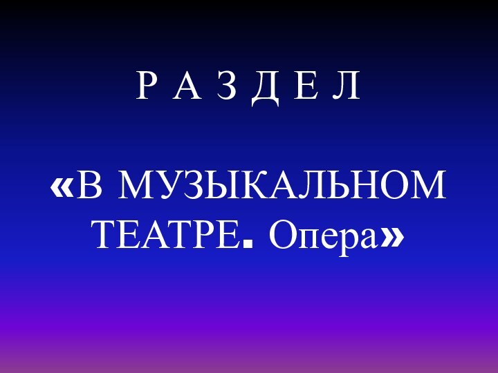 Р А З Д Е Л«В МУЗЫКАЛЬНОМ ТЕАТРЕ. Опера»