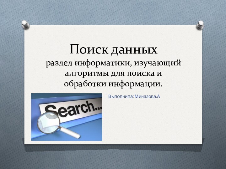 Поиск данных раздел информатики, изучающий алгоритмы для поиска и обработки информации.Выполнила: Миназова.А