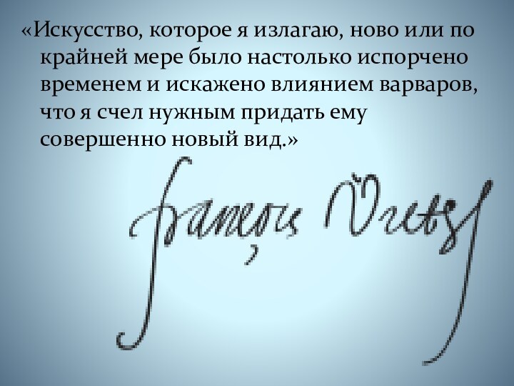 «Искусство, которое я излагаю, ново или по крайней мере было настолько испорчено