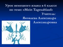 Урок немецкого языка в 6 классе по теме: mein tagesablauf                                        Учитель:                                               .                     Яковлева Александра  ..                               Александровна