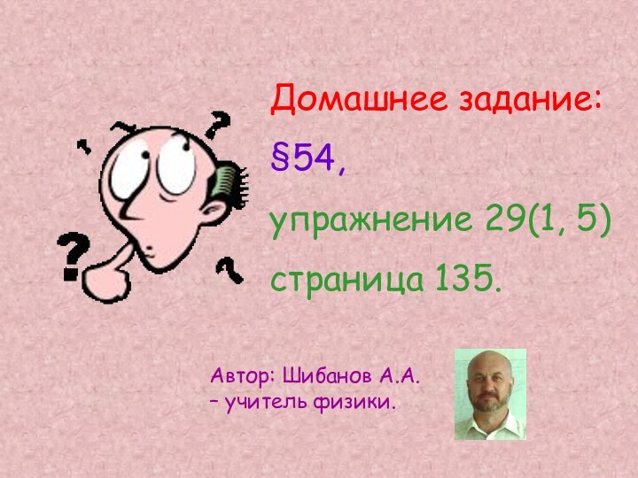 Домашнее задание: §54, упражнение 29(1, 5) страница 135.Автор: Шибанов А.А. – учитель физики.