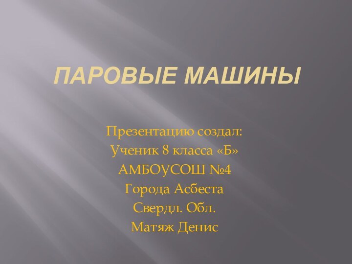 паровые машиныПрезентацию создал:Ученик 8 класса «Б»АМБОУСОШ №4Города АсбестаСвердл. Обл.Матяж Денис