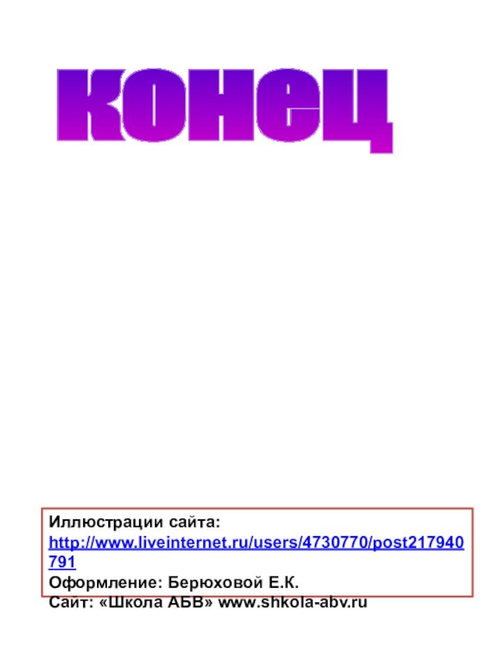 конец Иллюстрации сайта:http://www.liveinternet.ru/users/4730770/post217940791Оформление: Берюховой Е.К.Сайт: «Школа АБВ» www.shkola-abv.ru