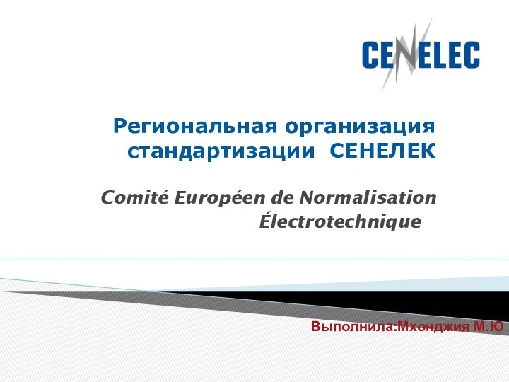 Выполнила:Мхонджия М.ЮРегиональная организация стандартизации СЕНЕЛЕК  Comité Européen de Normalisation Électrotechnique