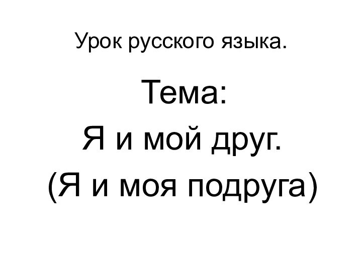 Урок русского языка.      Тема: Я и мой друг.(Я и моя подруга)
