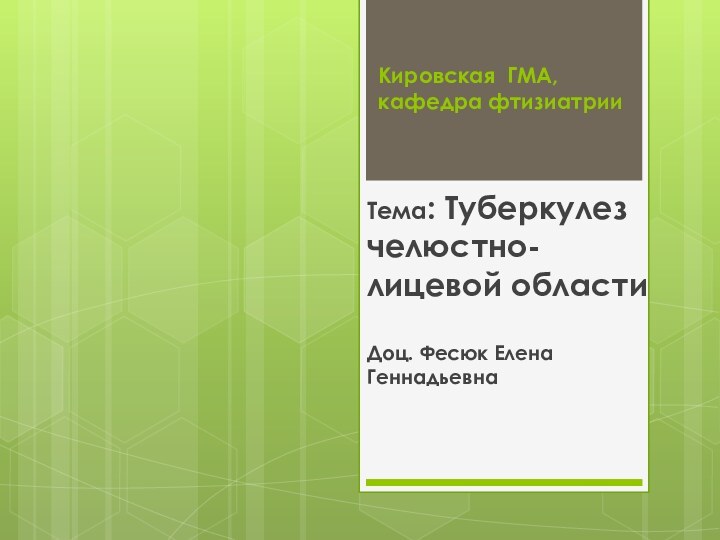 Кировская ГМА, кафедра фтизиатрииТема: Туберкулез челюстно-лицевой областиДоц. Фесюк Елена Геннадьевна