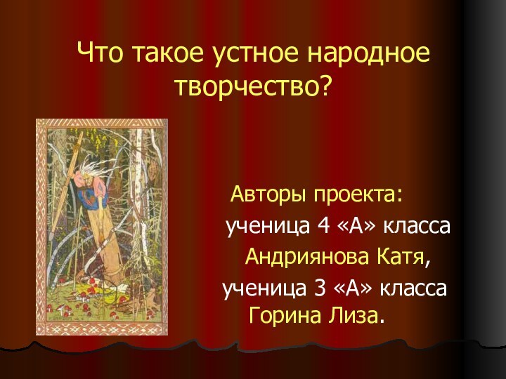 Что такое устное народное творчество?Авторы проекта:   ученица 4 «А» класса