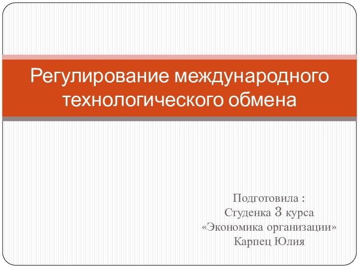 Подготовила :Студенка 3 курса «Экономика организации»Карпец ЮлияРегулирование международного технологического обмена