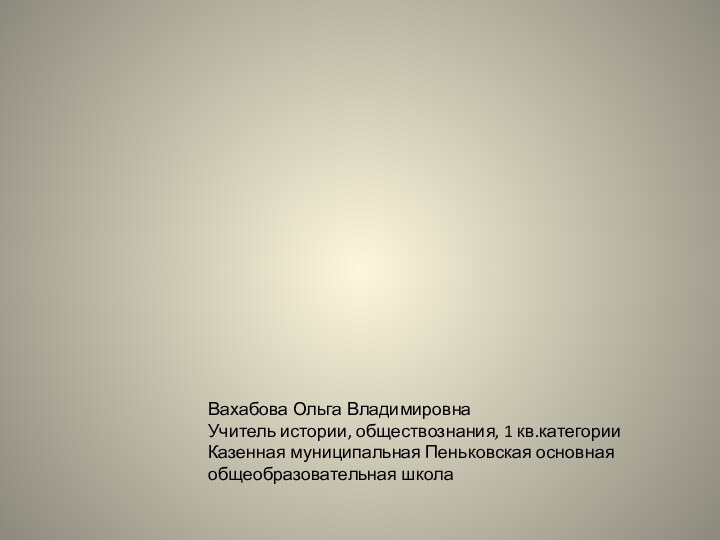 Вахабова Ольга Владимировна Учитель истории, обществознания, 1 кв.категорииКазенная муниципальная Пеньковская основная общеобразовательная школа