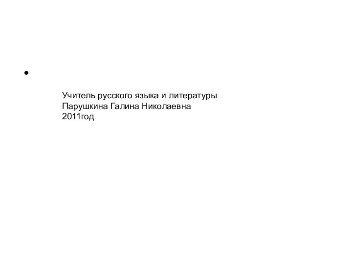 Учитель русского языка и литературы Парушкина Галина Николаевна2011год