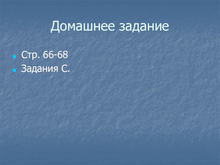 Домашнее заданиеСтр. 66-68Задания С.