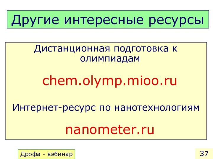 Другие интересные ресурсыДистанционная подготовка к олимпиадам  chem.olymp.mioo.ruИнтернет-ресурс по нанотехнологиям  nanometer.ruДрофа - вэбинар