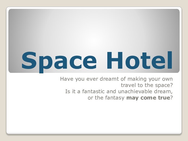 Space HotelHave you ever dreamt of making your own travel to the