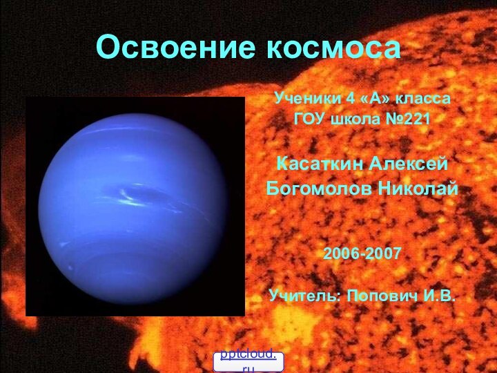 Освоение космосаУченики 4 «А» классаГОУ школа №221Касаткин Алексей Богомолов Николай 2006-2007 Учитель: Попович И.В.