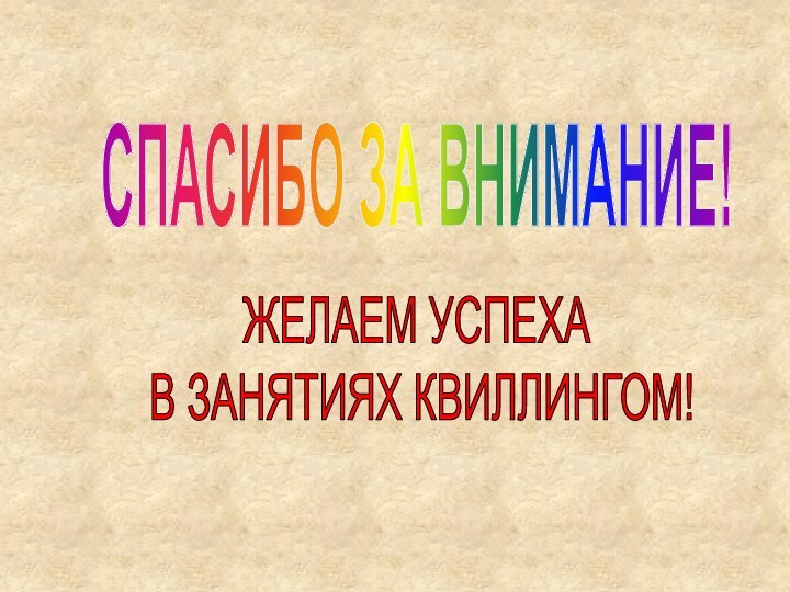 СПАСИБО ЗА ВНИМАНИЕ!ЖЕЛАЕМ УСПЕХА В ЗАНЯТИЯХ КВИЛЛИНГОМ!