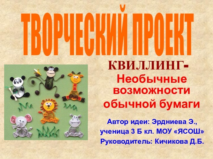 КВИЛЛИНГ-Необычные возможности обычной бумагиАвтор идеи: Эрдниева Э.,ученица 3 Б кл. МОУ «ЯСОШ»Руководитель: Кичикова Д.Б.ТВОРЧЕСКИЙ ПРОЕКТ