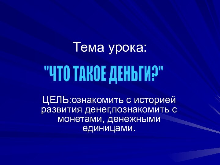 Тема урока:  ЦЕЛЬ:ознакомить с историей развития денег,познакомить с монетами, денежными единицами.