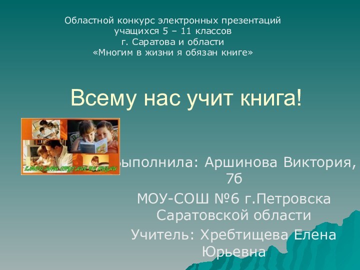 Всему нас учит книга!Выполнила: Аршинова Виктория, 7б МОУ-СОШ №6 г.Петровска Саратовской областиУчитель: