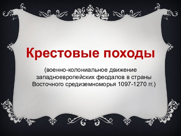 (военно-колониальное движение западноевропейских феодалов в страны Восточного средиземноморья 1097-1270 гг.)Крестовые походы